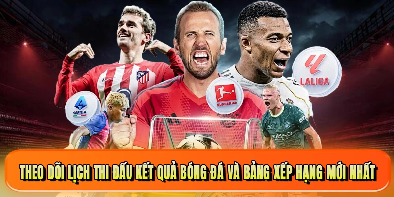 Theo dõi lịch thi đấu kết quả bóng đá và bảng xếp hạng mới nhất